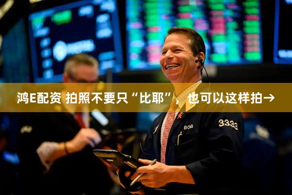 鸿E配资 拍照不要只“比耶”，也可以这样拍→