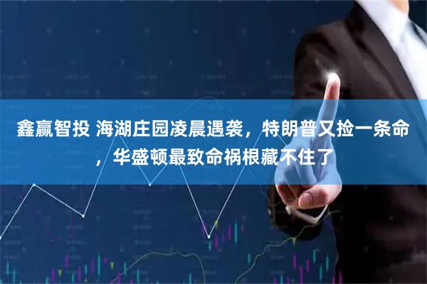 鑫赢智投 海湖庄园凌晨遇袭，特朗普又捡一条命，华盛顿最致命祸根藏不住了