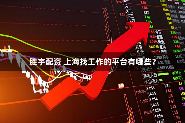 胜宇配资 上海找工作的平台有哪些？