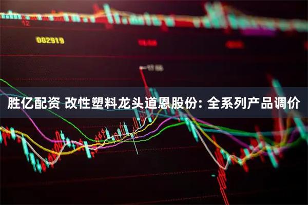 胜亿配资 改性塑料龙头道恩股份: 全系列产品调价