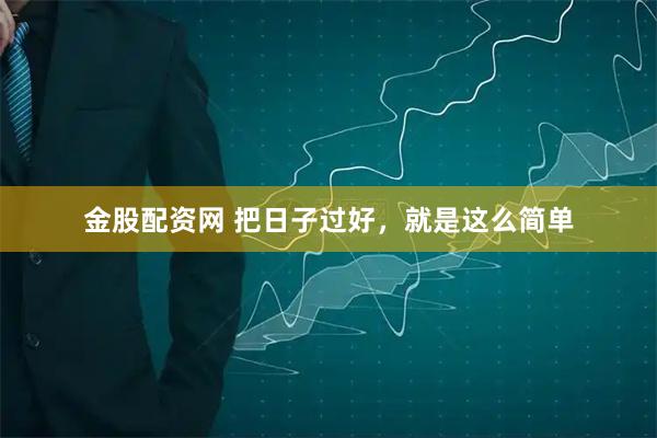 金股配资网 把日子过好，就是这么简单