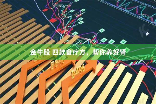 金牛股 四款食疗方，帮你养好肾