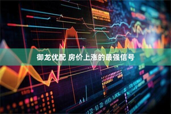 御龙优配 房价上涨的最强信号