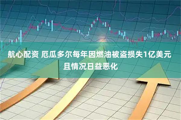 航心配资 厄瓜多尔每年因燃油被盗损失1亿美元 且情况日益恶化