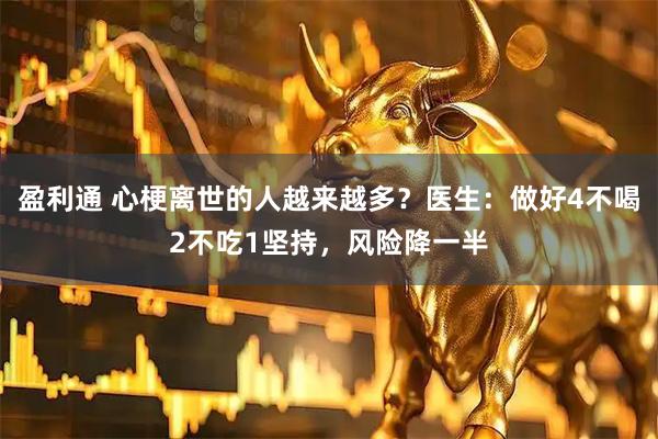 盈利通 心梗离世的人越来越多？医生：做好4不喝2不吃1坚持，风险降一半