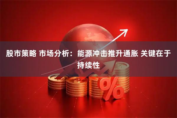 股市策略 市场分析：能源冲击推升通胀 关键在于持续性