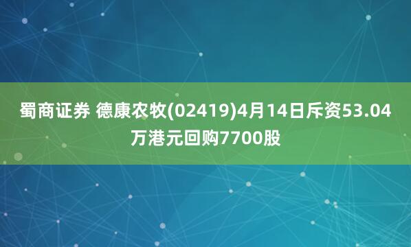 蜀商证券 德康农牧(02419)4月14日斥资53.04万港元回购7700股