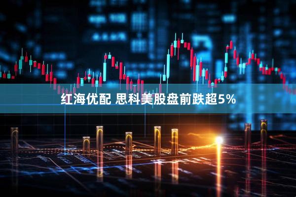 红海优配 思科美股盘前跌超5%