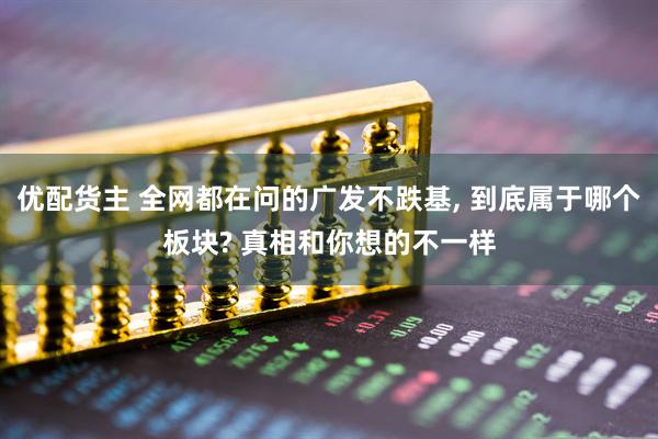 优配货主 全网都在问的广发不跌基, 到底属于哪个板块? 真相和你想的不一样