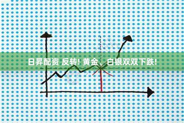 日昇配资 反转! 黄金、白银双双下跌!