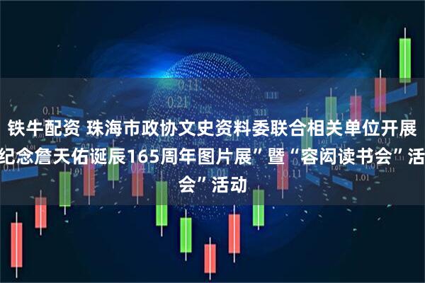 铁牛配资 珠海市政协文史资料委联合相关单位开展“纪念詹天佑诞辰165周年图片展”暨“容闳读书会”活动