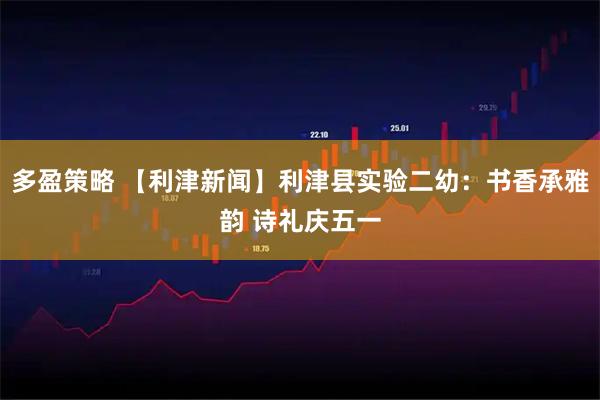 多盈策略 【利津新闻】利津县实验二幼：书香承雅韵 诗礼庆五一