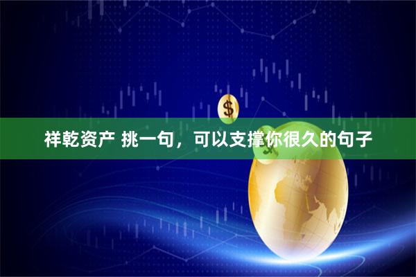 祥乾资产 挑一句,可以支撑你很久的句子