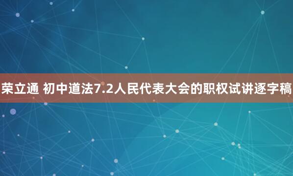 荣立通 初中道法7.2人民代表大会的职权试讲逐字稿