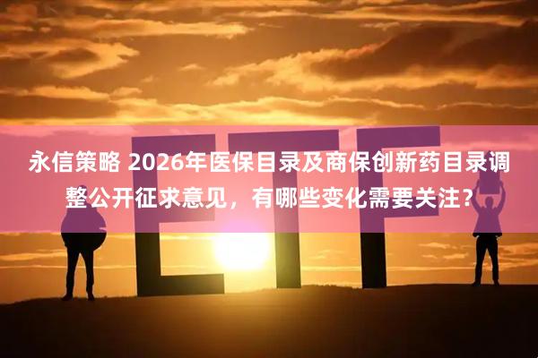 永信策略 2026年医保目录及商保创新药目录调整公开征求意见，有哪些变化需要关注？