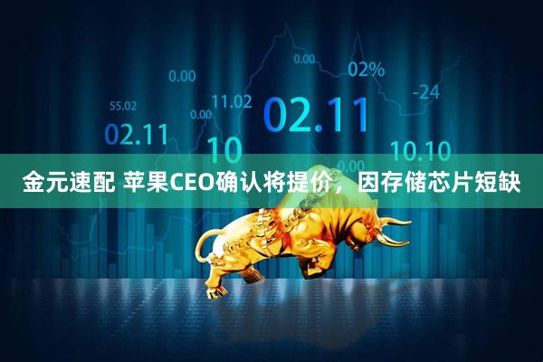 金元速配 苹果CEO确认将提价，因存储芯片短缺
