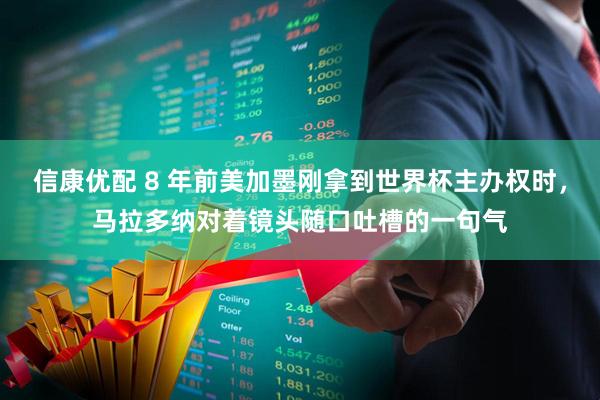 信康优配 8 年前美加墨刚拿到世界杯主办权时，马拉多纳对着镜头随口吐槽的一句气