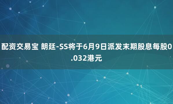 配资交易宝 朗廷-SS将于6月9日派发末期股息每股0.032港元
