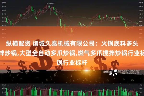 纵横配资 诸城久泰机械有限公司：火锅底料多头搅拌炒锅,大型全自动多爪炒锅,燃气多爪搅拌炒锅行业标杆