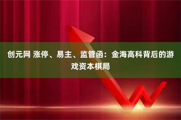 创元网 涨停、易主、监管函：金海高科背后的游戏资本棋局