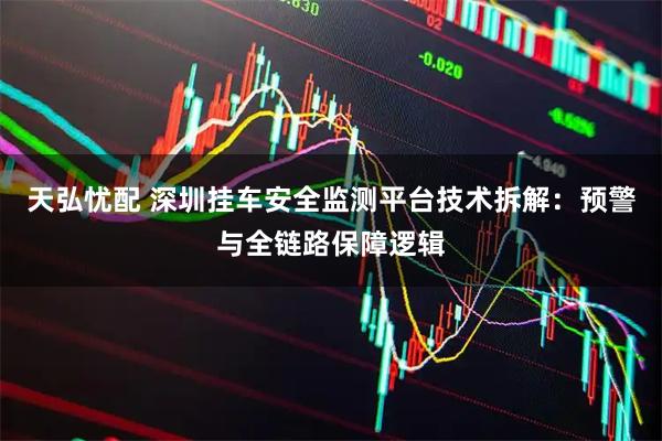 天弘忧配 深圳挂车安全监测平台技术拆解：预警与全链路保障逻辑
