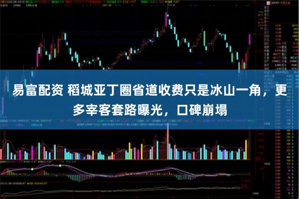易富配资 稻城亚丁圈省道收费只是冰山一角，更多宰客套路曝光，口碑崩塌