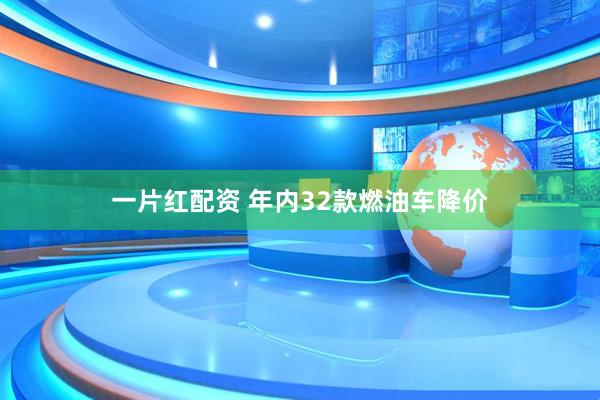 一片红配资 年内32款燃油车降价