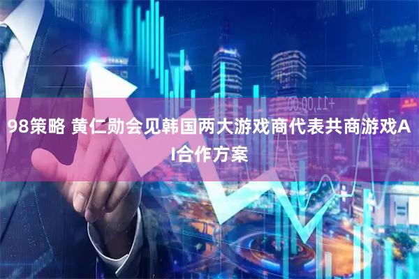 98策略 黄仁勋会见韩国两大游戏商代表共商游戏AI合作方案