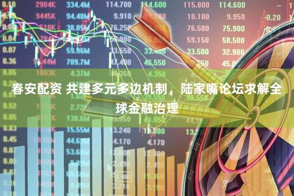 春安配资 共建多元多边机制，陆家嘴论坛求解全球金融治理