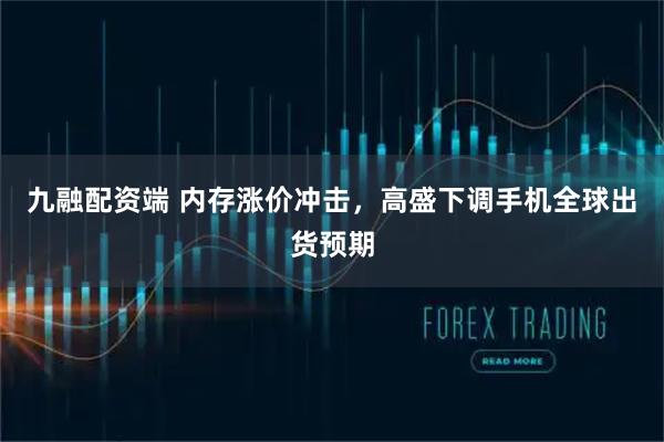 九融配资端 内存涨价冲击，高盛下调手机全球出货预期