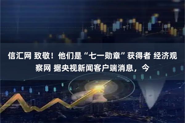 信汇网 致敬！他们是“七一勋章”获得者 经济观察网 据央视新闻客户端消息，今