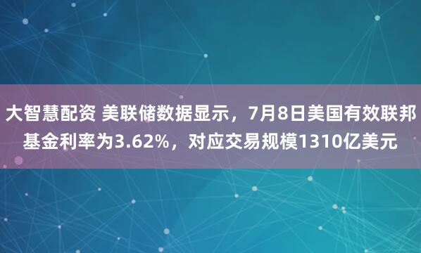 大智慧配资 美联储数据显示，7月8日美国有效联邦基金利率为3.62%，对应交易规模1310亿美元