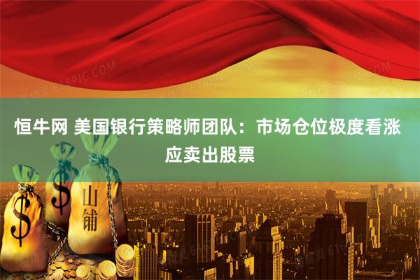 恒牛网 美国银行策略师团队：市场仓位极度看涨 应卖出股票
