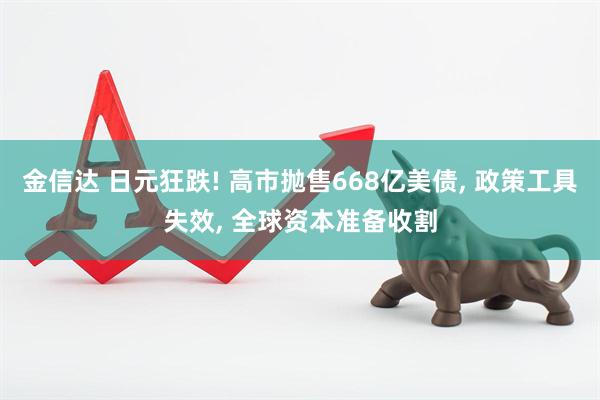 金信达 日元狂跌! 高市抛售668亿美债, 政策工具失效, 全球资本准备收割