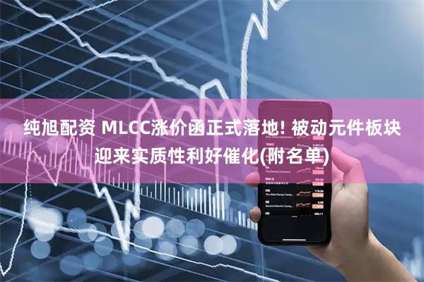 纯旭配资 MLCC涨价函正式落地! 被动元件板块迎来实质性利好催化(附名单)